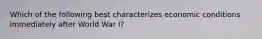 Which of the following best characterizes economic conditions immediately after World War I?