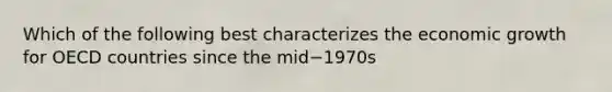 Which of the following best characterizes the economic growth for OECD countries since the mid−​1970s