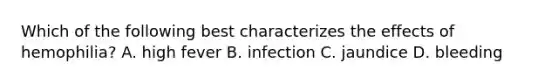 Which of the following best characterizes the effects of hemophilia? A. high fever B. infection C. jaundice D. bleeding