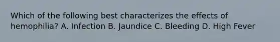 Which of the following best characterizes the effects of hemophilia? A. Infection B. Jaundice C. Bleeding D. High Fever