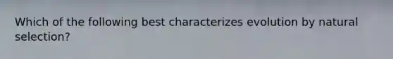 Which of the following best characterizes evolution by natural selection?