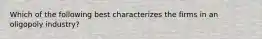 Which of the following best characterizes the firms in an oligopoly industry?