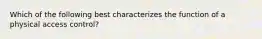 Which of the following best characterizes the function of a physical access control?