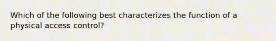 Which of the following best characterizes the function of a physical access control?