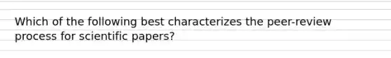 Which of the following best characterizes the peer-review process for scientific papers?