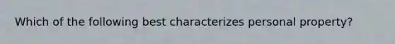 Which of the following best characterizes personal property?