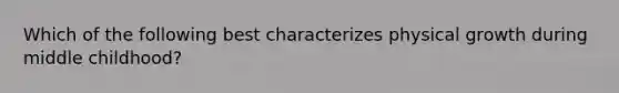 Which of the following best characterizes physical growth during middle childhood?