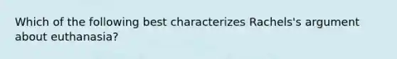 Which of the following best characterizes Rachels's argument about euthanasia?