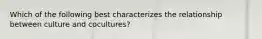 Which of the following best characterizes the relationship between culture and cocultures?