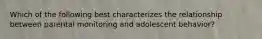 Which of the following best characterizes the relationship between parental monitoring and adolescent behavior?