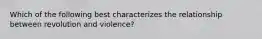 Which of the following best characterizes the relationship between revolution and violence?