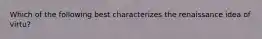 Which of the following best characterizes the renaissance idea of virtu?