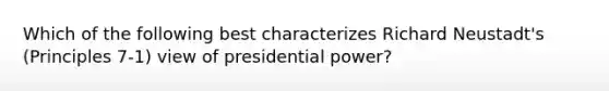 Which of the following best characterizes Richard Neustadt's (Principles 7-1) view of presidential power?