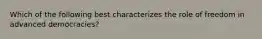 Which of the following best characterizes the role of freedom in advanced democracies?