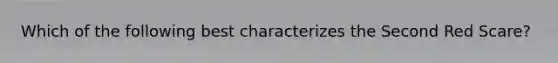 Which of the following best characterizes the Second Red Scare?