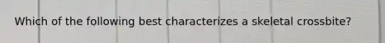 Which of the following best characterizes a skeletal crossbite?