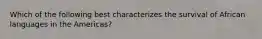 Which of the following best characterizes the survival of African languages in the Americas?