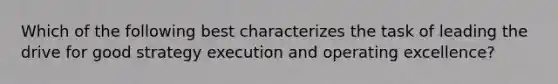 Which of the following best characterizes the task of leading the drive for good strategy execution and operating excellence?