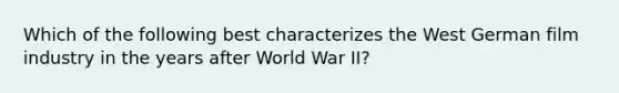 Which of the following best characterizes the West German film industry in the years after World War II?