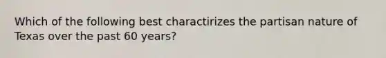 Which of the following best charactirizes the partisan nature of Texas over the past 60 years?