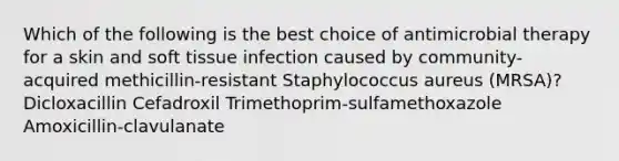 Which of the following is the best choice of antimicrobial therapy for a skin and soft tissue infection caused by community-acquired methicillin-resistant Staphylococcus aureus (MRSA)? Dicloxacillin Cefadroxil Trimethoprim-sulfamethoxazole Amoxicillin-clavulanate