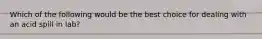 Which of the following would be the best choice for dealing with an acid spill in lab?