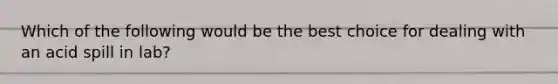 Which of the following would be the best choice for dealing with an acid spill in lab?