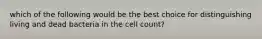 which of the following would be the best choice for distinguishing living and dead bacteria in the cell count?