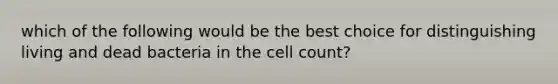 which of the following would be the best choice for distinguishing living and dead bacteria in the cell count?