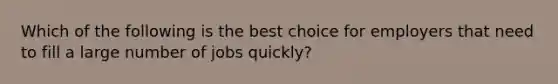 Which of the following is the best choice for employers that need to fill a large number of jobs quickly?