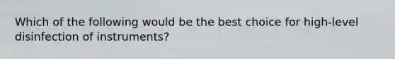Which of the following would be the best choice for high-level disinfection of instruments?