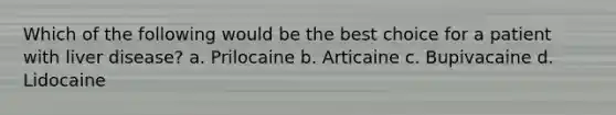 Which of the following would be the best choice for a patient with liver disease? a. Prilocaine b. Articaine c. Bupivacaine d. Lidocaine