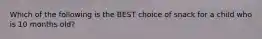 Which of the following is the BEST choice of snack for a child who is 10 months old?