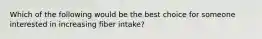 Which of the following would be the best choice for someone interested in increasing fiber intake?