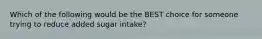 Which of the following would be the BEST choice for someone trying to reduce added sugar intake?
