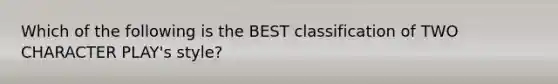 Which of the following is the BEST classification of TWO CHARACTER PLAY's style?