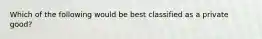 Which of the following would be best classified as a private​ good?