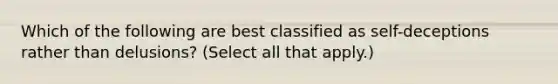 Which of the following are best classified as self-deceptions rather than delusions? (Select all that apply.)