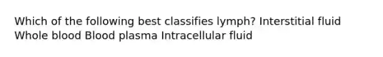 Which of the following best classifies lymph? Interstitial fluid Whole blood Blood plasma Intracellular fluid