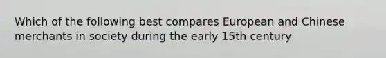 Which of the following best compares European and Chinese merchants in society during the early 15th century