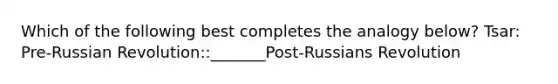 Which of the following best completes the analogy below? Tsar: Pre-Russian Revolution::_______Post-Russians Revolution