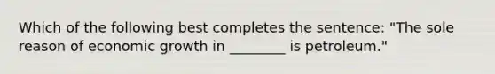 Which of the following best completes the sentence: "The sole reason of economic growth in ________ is petroleum."