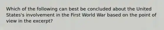 Which of the following can best be concluded about the United States's involvement in the First World War based on the point of view in the excerpt?