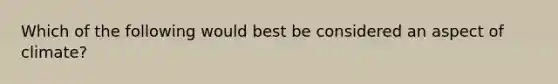 Which of the following would best be considered an aspect of climate?