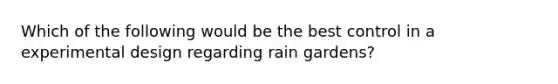 Which of the following would be the best control in a experimental design regarding rain gardens?