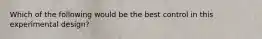 Which of the following would be the best control in this experimental design?