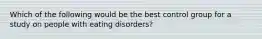 Which of the following would be the best control group for a study on people with eating disorders?