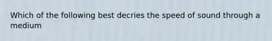 Which of the following best decries the speed of sound through a medium