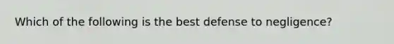 Which of the following is the best defense to negligence?