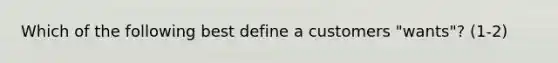 Which of the following best define a customers "wants"? (1-2)